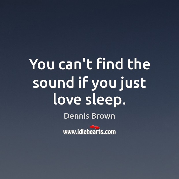 You can’t find the sound if you just love sleep. Dennis Brown Picture Quote