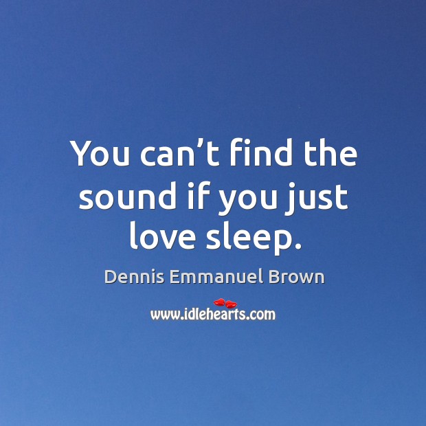 You can’t find the sound if you just love sleep. Dennis Emmanuel Brown Picture Quote
