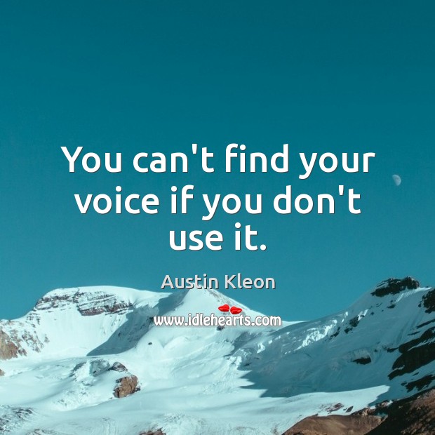 You can’t find your voice if you don’t use it. Austin Kleon Picture Quote