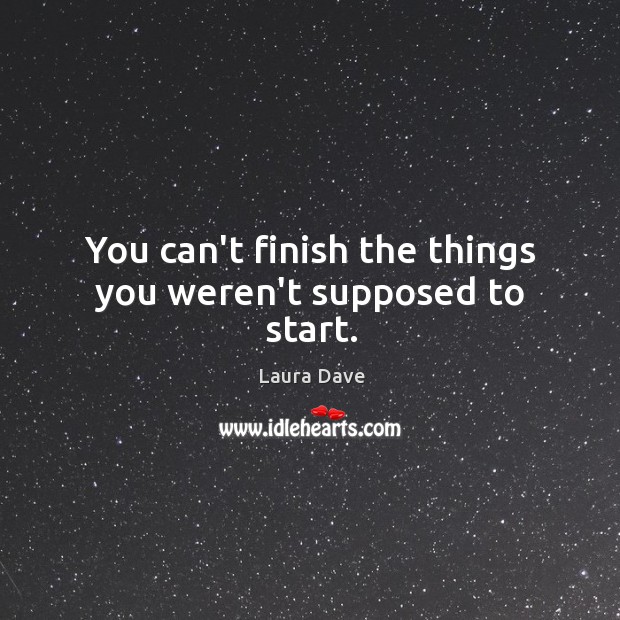 You can’t finish the things you weren’t supposed to start. Laura Dave Picture Quote