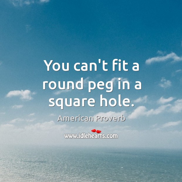 You can’t fit a round peg in a square hole. Image