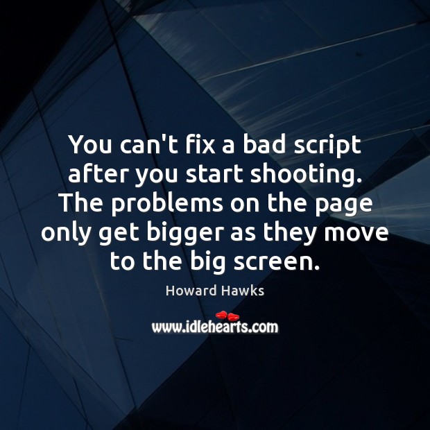 You can’t fix a bad script after you start shooting. The problems Howard Hawks Picture Quote