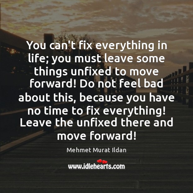 You can’t fix everything in life; you must leave some things unfixed Mehmet Murat Ildan Picture Quote