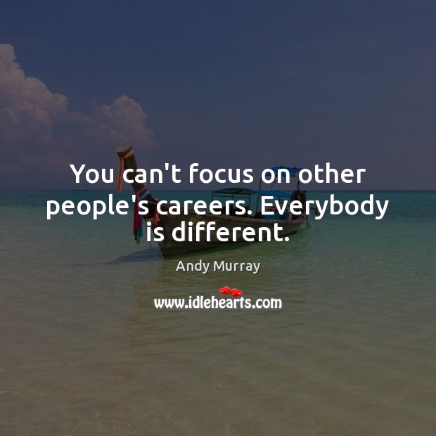 You can’t focus on other people’s careers. Everybody is different. Andy Murray Picture Quote