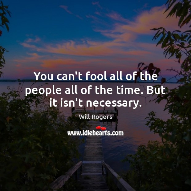 You can’t fool all of the people all of the time. But it isn’t necessary. Image