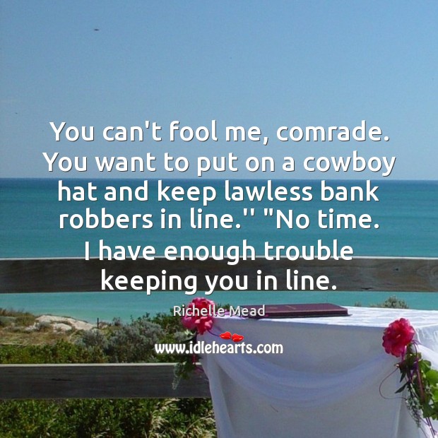 You can’t fool me, comrade. You want to put on a cowboy Image