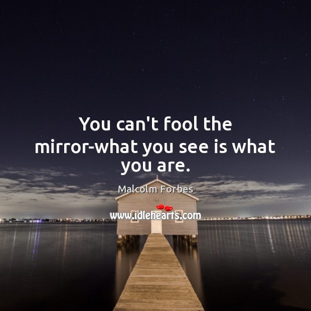 You can’t fool the mirror-what you see is what you are. Malcolm Forbes Picture Quote
