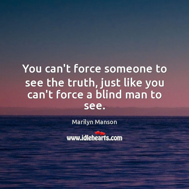 You can’t force someone to see the truth, just like you can’t force a blind man to see. Image