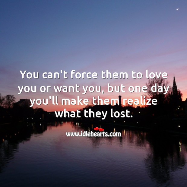 You can’t force them to love you or want you. Realize Quotes Image