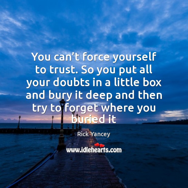 You can’t force yourself to trust. So you put all your Rick Yancey Picture Quote