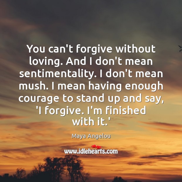You can’t forgive without loving. And I don’t mean sentimentality. I don’t Image
