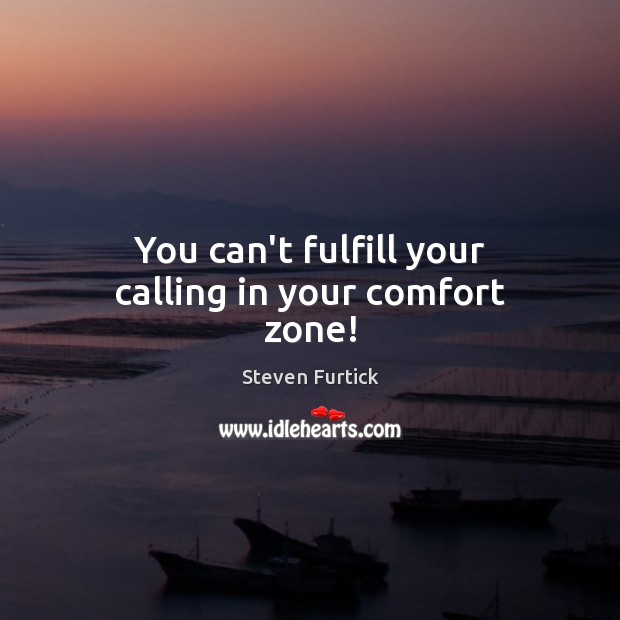 You can’t fulfill your calling in your comfort zone! Steven Furtick Picture Quote