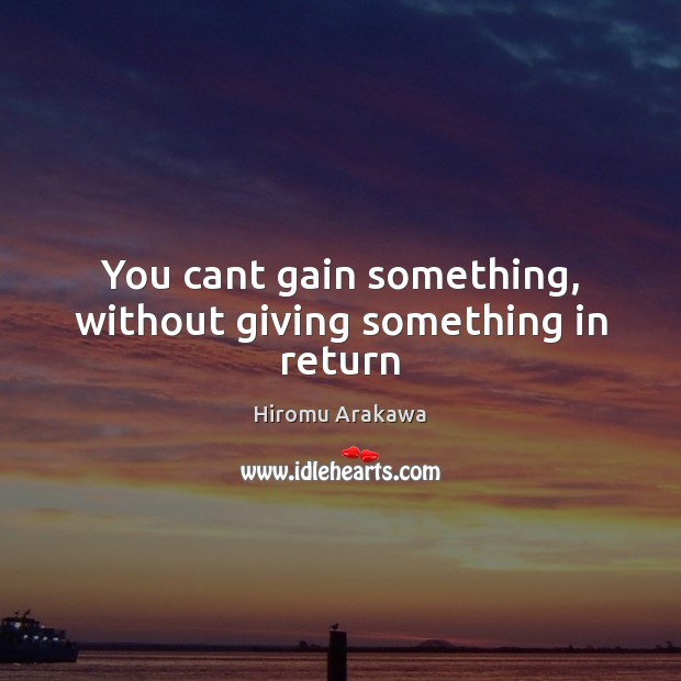 You cant gain something, without giving something in return Image