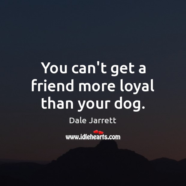 You can’t get a friend more loyal than your dog. Dale Jarrett Picture Quote