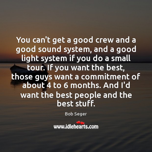 You can’t get a good crew and a good sound system, and Bob Seger Picture Quote