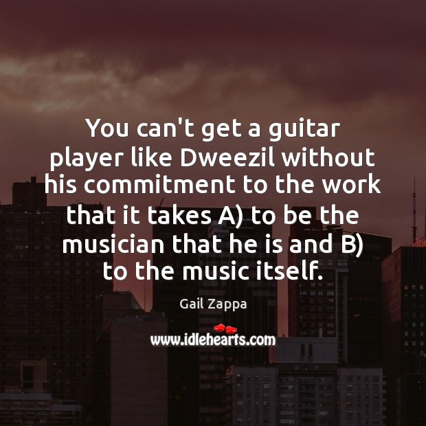 You can’t get a guitar player like Dweezil without his commitment to Gail Zappa Picture Quote