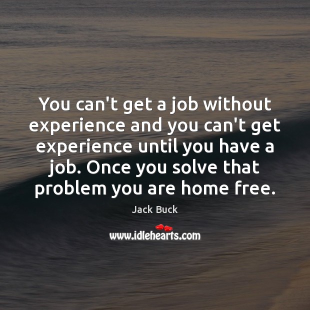 You can’t get a job without experience and you can’t get experience Jack Buck Picture Quote