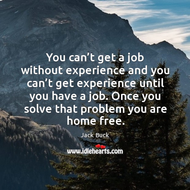 You can’t get a job without experience and you can’t get experience until you have a job. Jack Buck Picture Quote