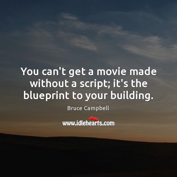 You can’t get a movie made without a script; it’s the blueprint to your building. Bruce Campbell Picture Quote
