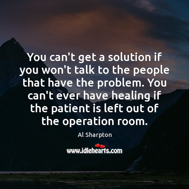 You can’t get a solution if you won’t talk to the people Al Sharpton Picture Quote