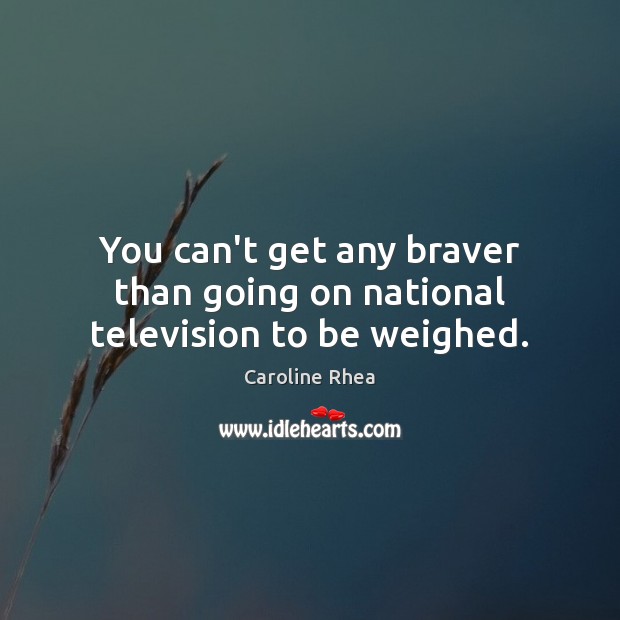 You can’t get any braver than going on national television to be weighed. Image