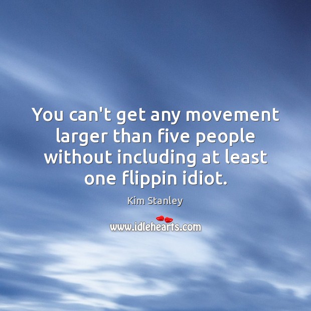 You can’t get any movement larger than five people without including at Kim Stanley Picture Quote