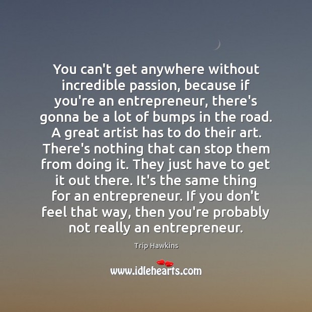 You can’t get anywhere without incredible passion, because if you’re an entrepreneur, Trip Hawkins Picture Quote