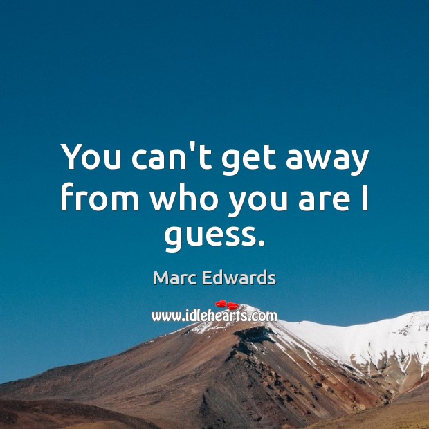 You can’t get away from who you are I guess. Marc Edwards Picture Quote