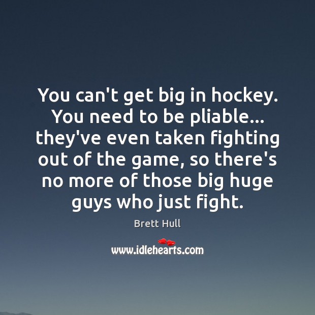 You can’t get big in hockey. You need to be pliable… they’ve Brett Hull Picture Quote
