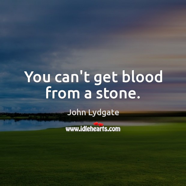 You can’t get blood from a stone. John Lydgate Picture Quote