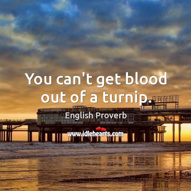 You can’t get blood out of a turnip. English Proverbs Image