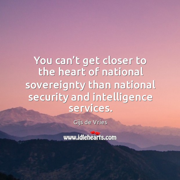 You can’t get closer to the heart of national sovereignty than national security and intelligence services. Gijs de Vries Picture Quote