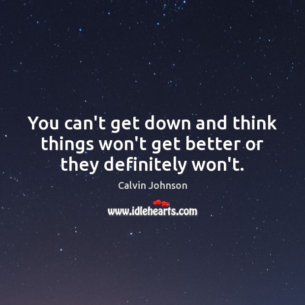 You can’t get down and think things won’t get better or they definitely won’t. Calvin Johnson Picture Quote
