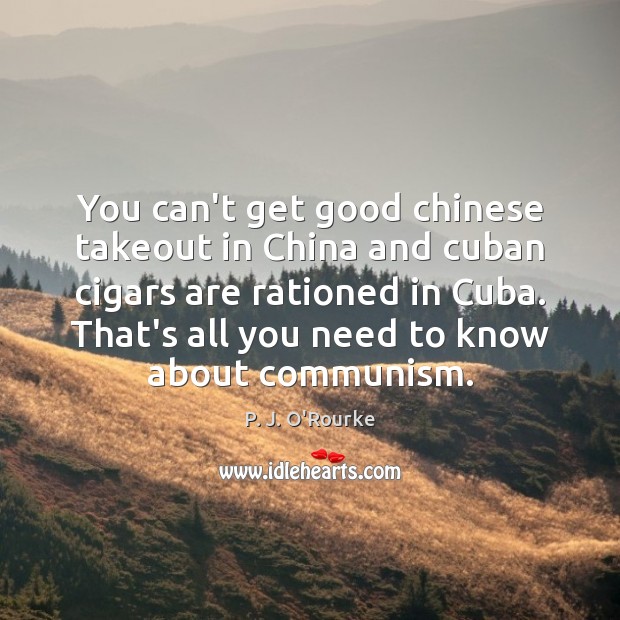 You can’t get good chinese takeout in China and cuban cigars are P. J. O’Rourke Picture Quote