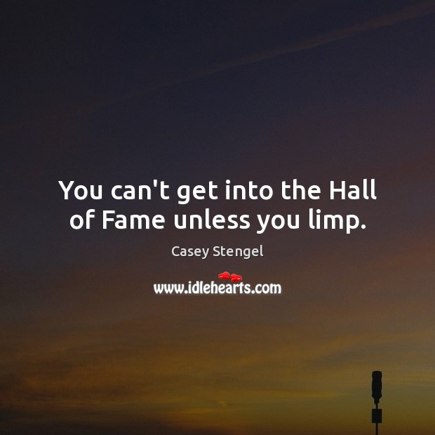 You can’t get into the Hall of Fame unless you limp. Casey Stengel Picture Quote