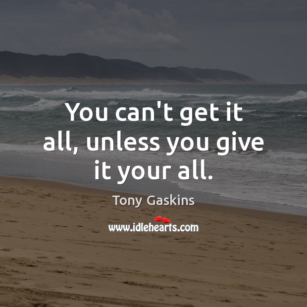 You can’t get it all, unless you give it your all. Tony Gaskins Picture Quote