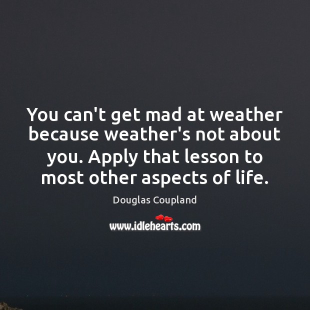 You can’t get mad at weather because weather’s not about you. Apply Douglas Coupland Picture Quote