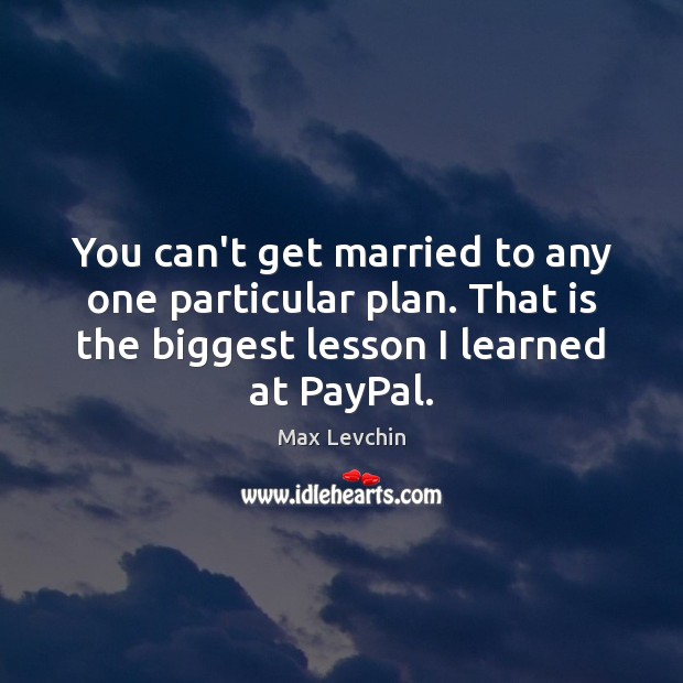 You can’t get married to any one particular plan. That is the Max Levchin Picture Quote