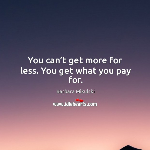 You can’t get more for less. You get what you pay for. Barbara Mikulski Picture Quote