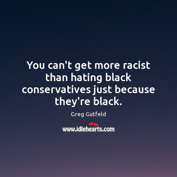 You can’t get more racist than hating black conservatives just because they’re black. Image