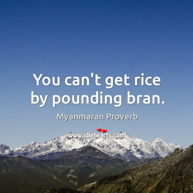 You can’t get rice by pounding bran. Image