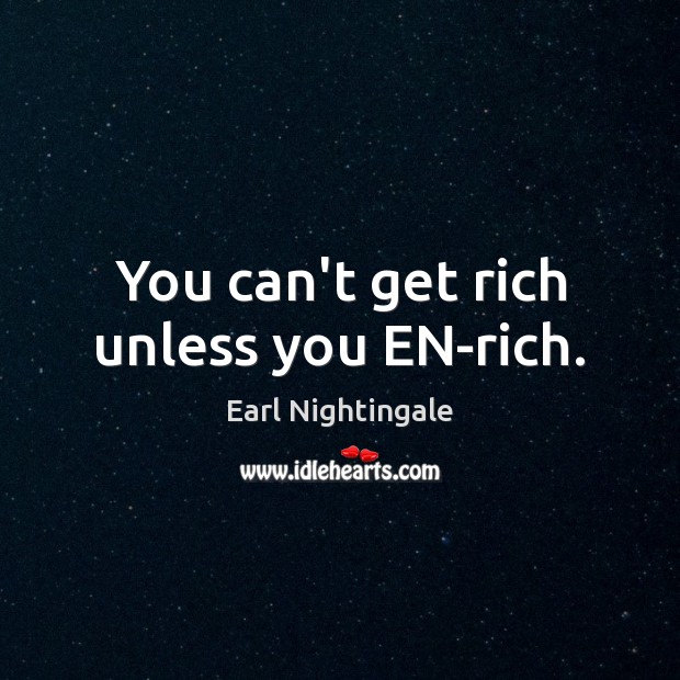 You can’t get rich unless you EN-rich. Earl Nightingale Picture Quote