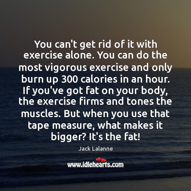You can’t get rid of it with exercise alone. You can do Jack Lalanne Picture Quote