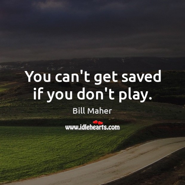 You can’t get saved if you don’t play. Bill Maher Picture Quote