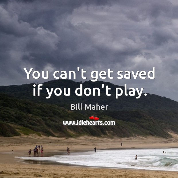You can’t get saved if you don’t play. Bill Maher Picture Quote