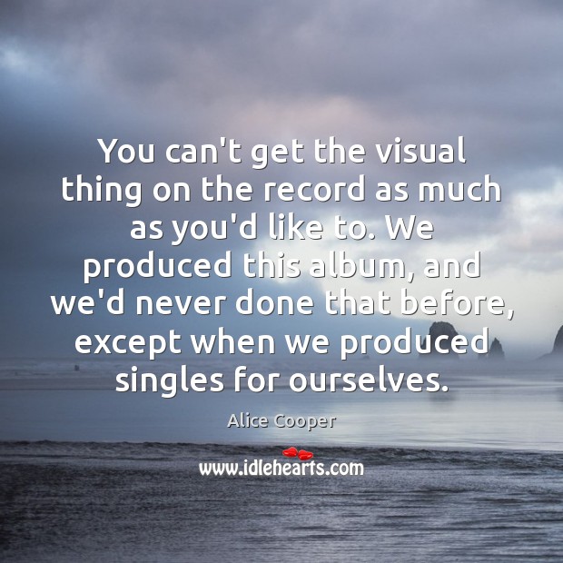 You can’t get the visual thing on the record as much as Alice Cooper Picture Quote