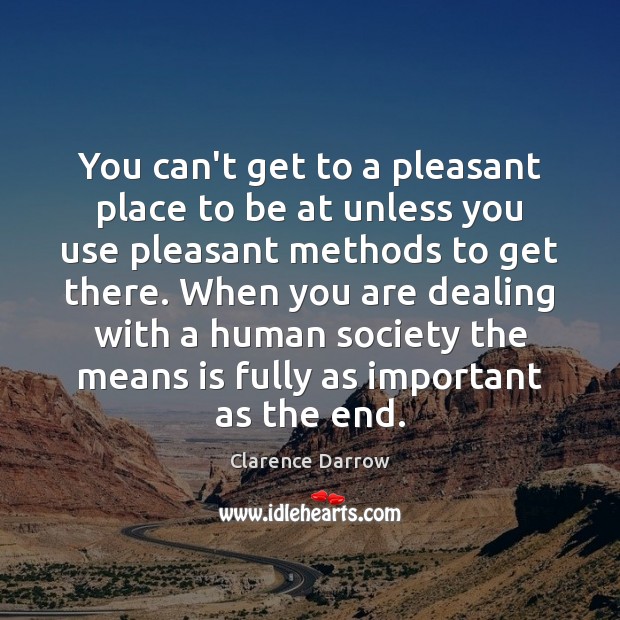 You can’t get to a pleasant place to be at unless you Clarence Darrow Picture Quote