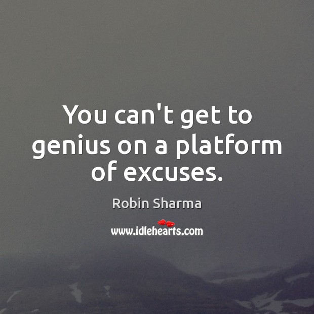 You can’t get to genius on a platform of excuses. Robin Sharma Picture Quote