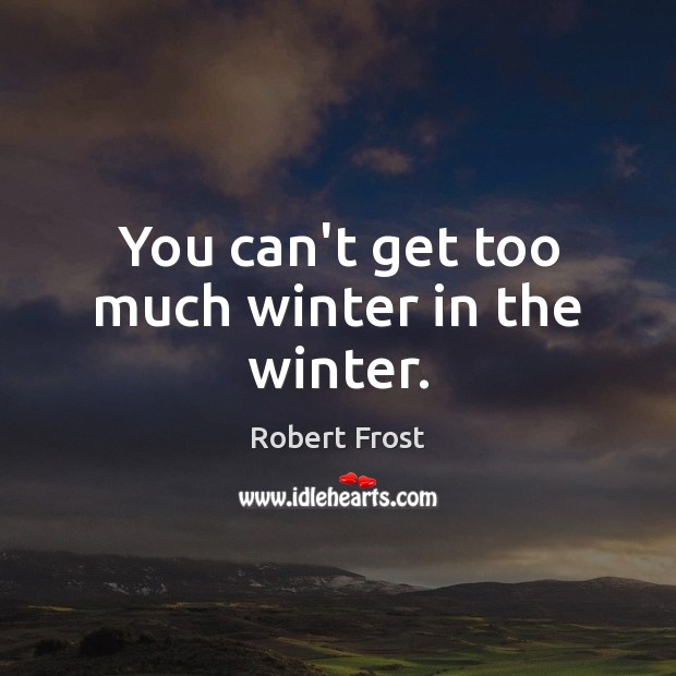 You can’t get too much winter in the winter. Robert Frost Picture Quote