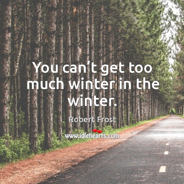 You can’t get too much winter in the winter. Image
